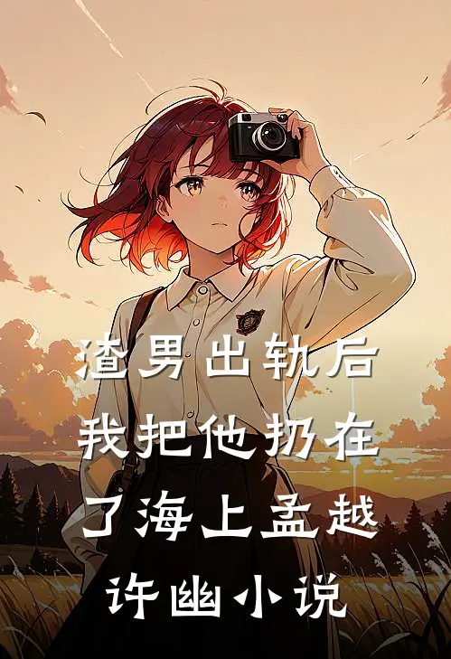 渣男出轨后，我把他扔在了海上孟越许幽小说