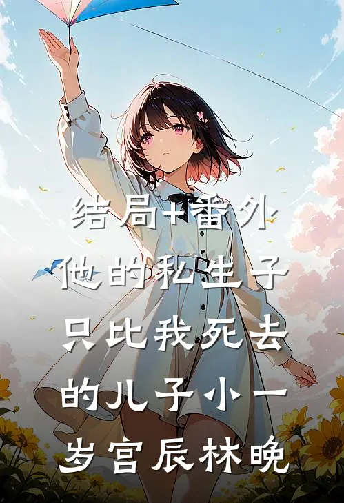 结局+番外他的私生子，只比我死去的儿子小一岁宫辰林晚