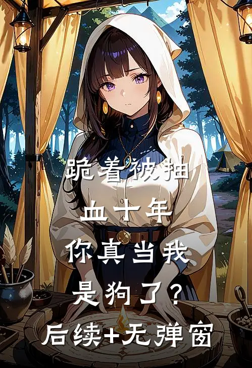 跪着被抽血十年，你真当我是狗了？后续+无弹窗
