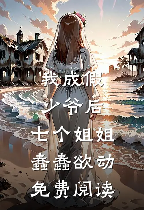 我成假少爷后，七个姐姐蠢蠢欲动免费阅读