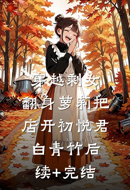 穿越剩女：翻身萝莉把店开初悦君白青竹后续+完结
