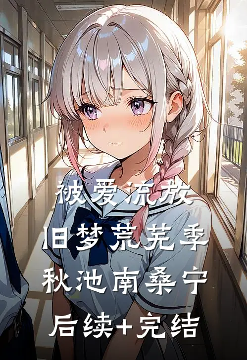 被爱流放，旧梦荒芜季秋池南桑宁后续+完结