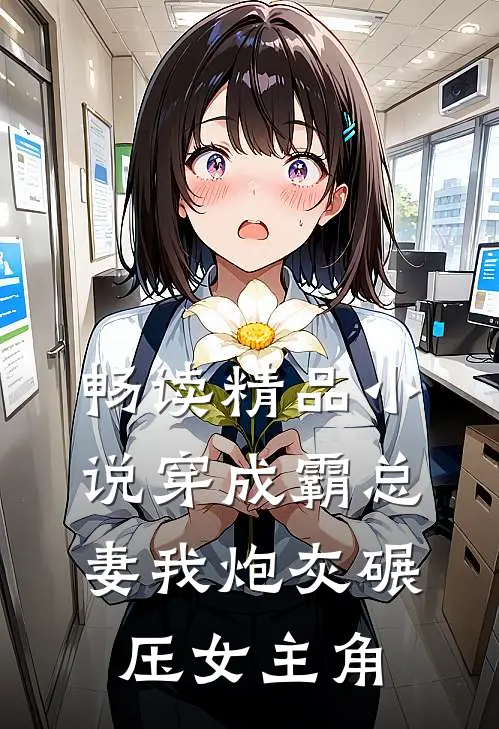 畅读精品小说穿成霸总妻我炮灰碾压女主角