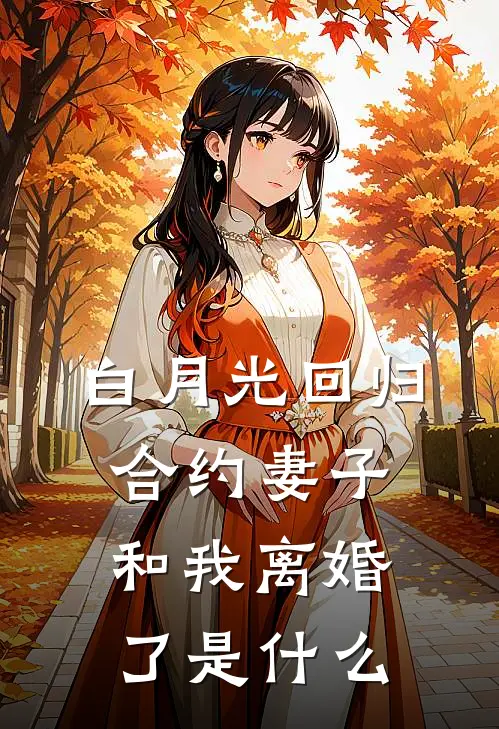 白月光回归，合约妻子和我离婚了是什么