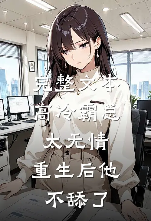 完整文本高冷霸总太无情，重生后他不舔了