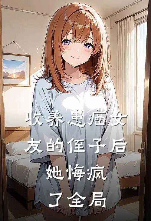 收养患癌女友的侄子后，她悔疯了全局