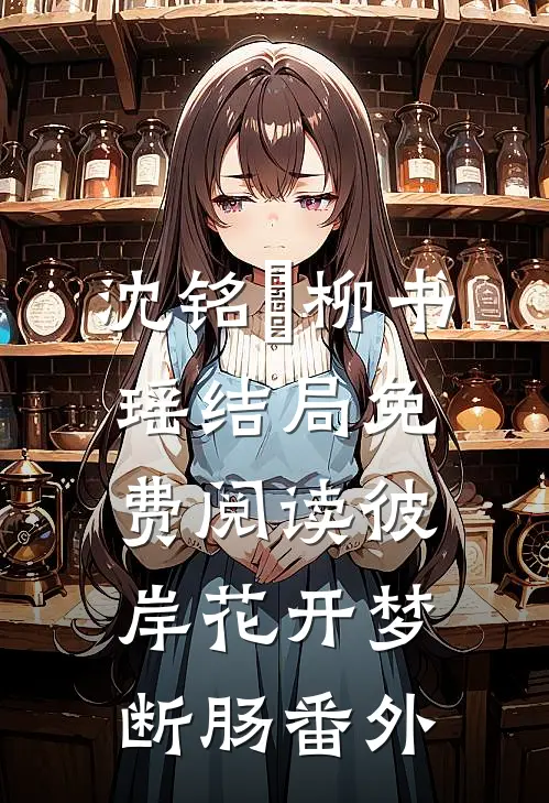 沈铭瑄柳书瑶结局免费阅读彼岸花开梦断肠番外