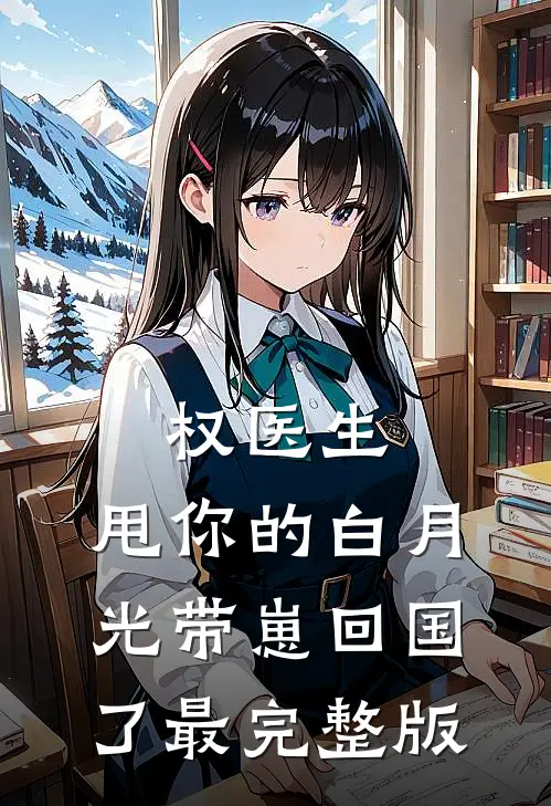 权医生，甩你的白月光带崽回国了最完整版