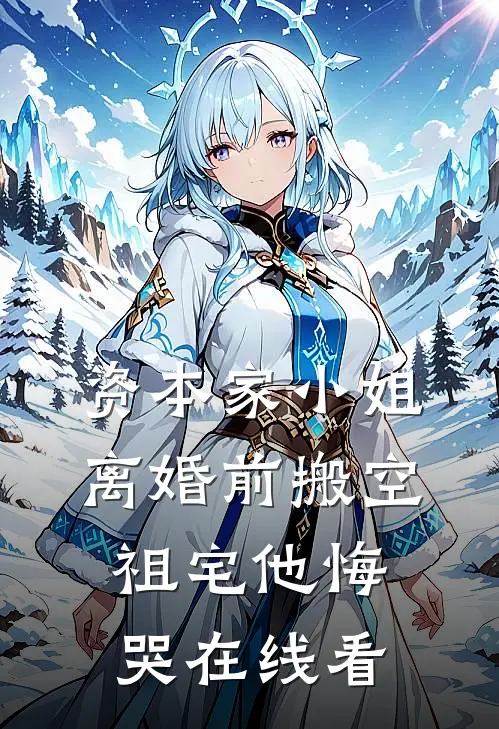 资本家小姐离婚前搬空祖宅他悔哭在线看