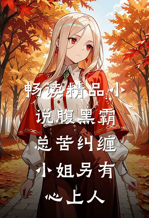 畅读精品小说腹黑霸总苦纠缠，小姐另有心上人