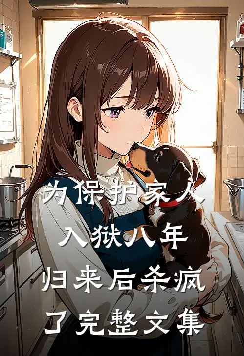 为保护家人入狱八年，归来后杀疯了完整文集