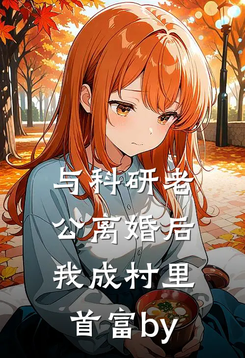 与科研老公离婚后，我成村里首富by