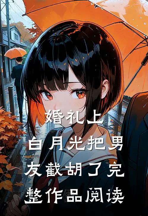 婚礼上，白月光把男友截胡了完整作品阅读