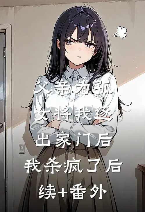 父亲为孤女将我逐出家门后，我杀疯了后续+番外