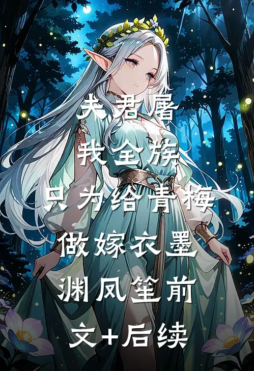 夫君屠我全族，只为给青梅做嫁衣墨渊凤笙前文+后续