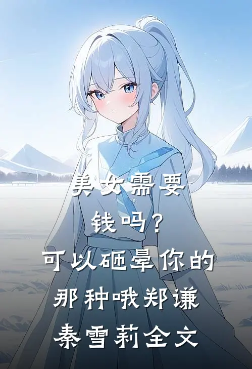 美女需要钱吗？可以砸晕你的那种哦郑谦秦雪莉全文
