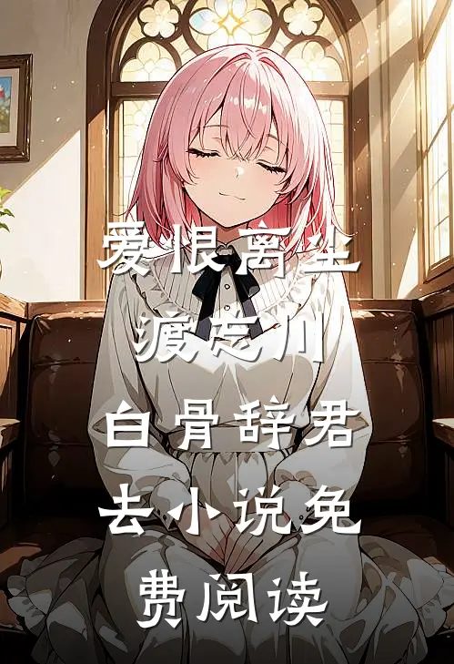 爱恨离尘渡忘川，白骨辞君去小说免费阅读