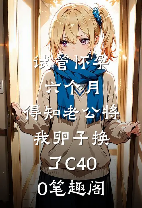 试管怀孕六个月，得知老公将我卵子换了C400笔趣阁