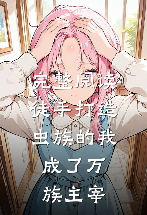 完整阅读徒手打造虫族的我，成了万族主宰