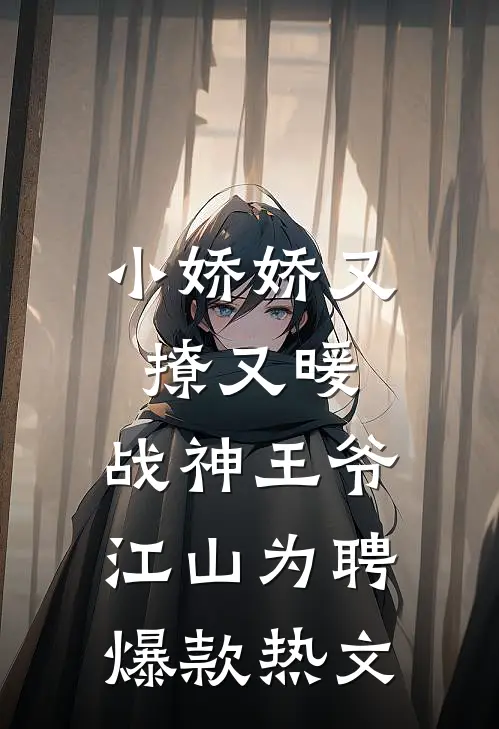 小娇娇又撩又暖，战神王爷江山为聘爆款热文