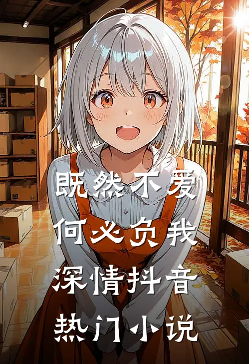 既然不爱,何必负我深情抖音热门免费阅读