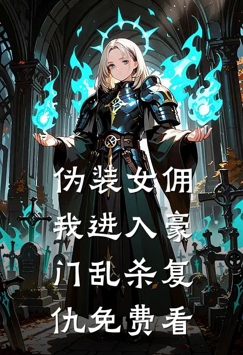 伪装女佣，我进入豪门乱杀复仇免费看