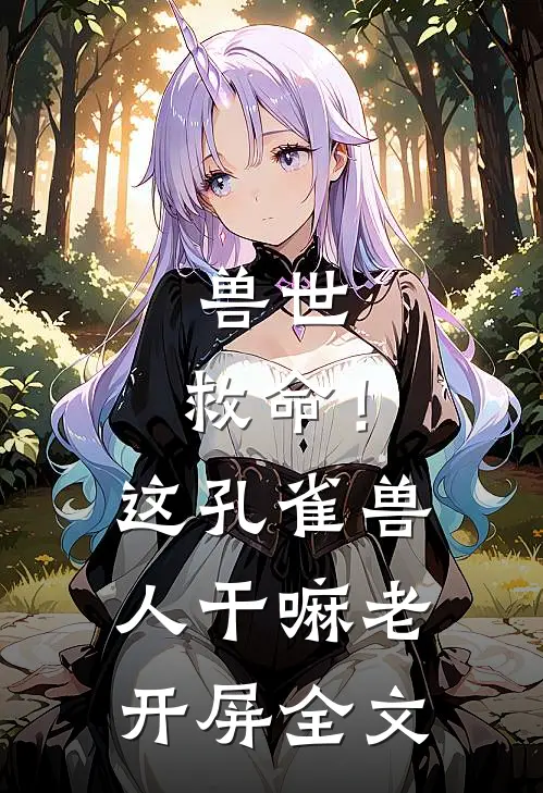 兽世：救命！这孔雀兽人干嘛老开屏全文