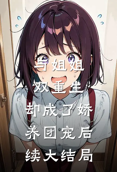 与姐姐双重生,却成了娇养团宠后续大结局是
