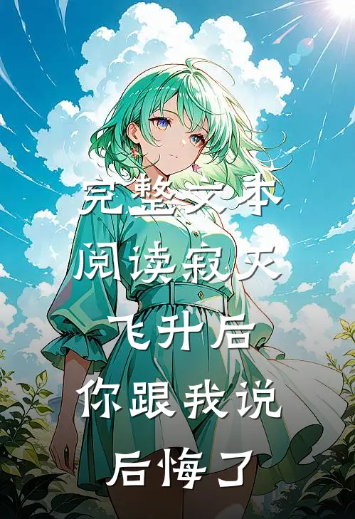 完整文本阅读寂灭飞升后，你跟我说后悔了