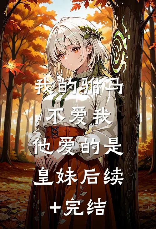 我的驸马不爱我，他爱的是皇妹后续+完结