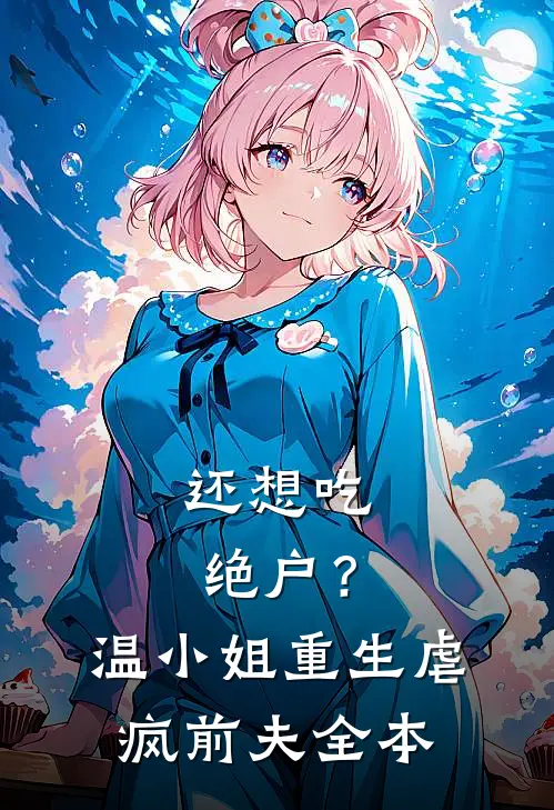还想吃绝户？温小姐重生虐疯前夫全本