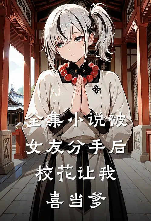 全集小说被女友分手后，校花让我喜当爹