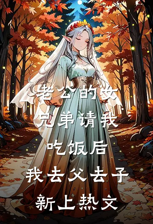 老公的女兄弟请我吃饭后，我去父去子新上热文