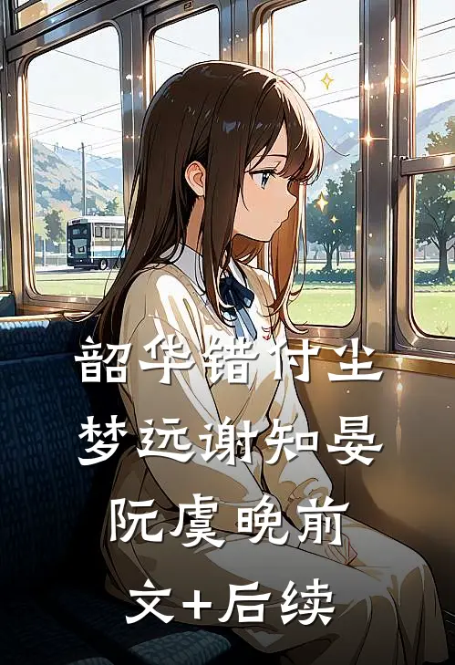 韶华错付尘梦远谢知晏阮虞晚前文+后续