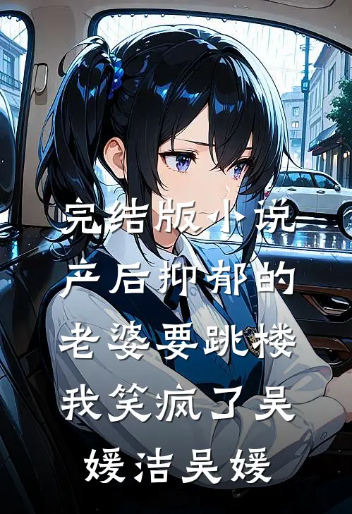 完结版小说产后抑郁的老婆要跳楼，我笑疯了吴媛洁吴媛
