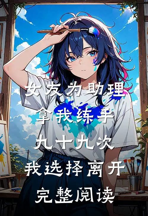 女友为助理拿我练手九十九次，我选择离开完整阅读
