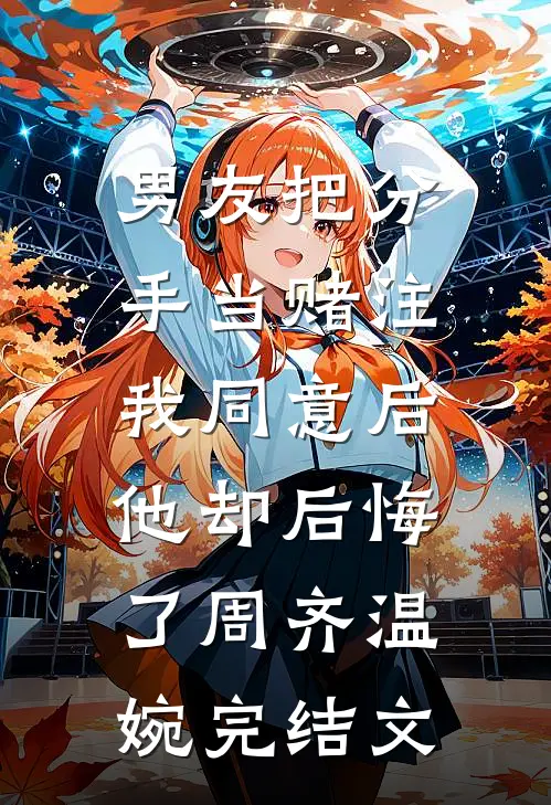 男友把分手当赌注，我同意后他却后悔了周齐温婉完结文