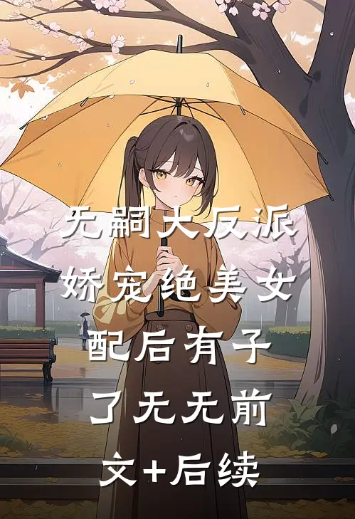 无嗣大反派娇宠绝美女配后有子了无无前文+后续