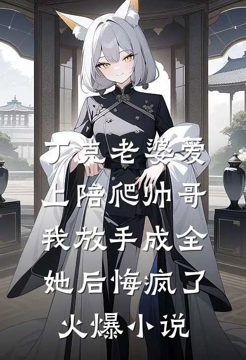 丁克老婆爱上陪爬帅哥，我放手成全她后悔疯了火爆小说