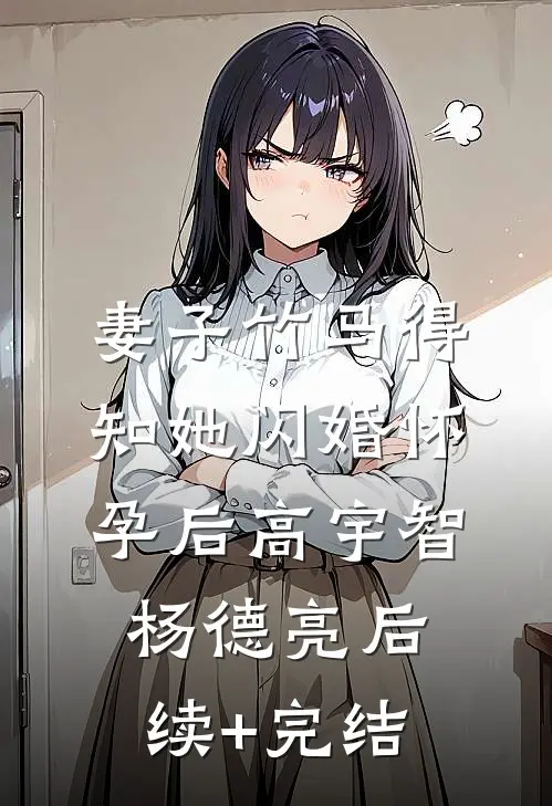 妻子竹马得知她闪婚怀孕后高宇智杨德亮后续+完结