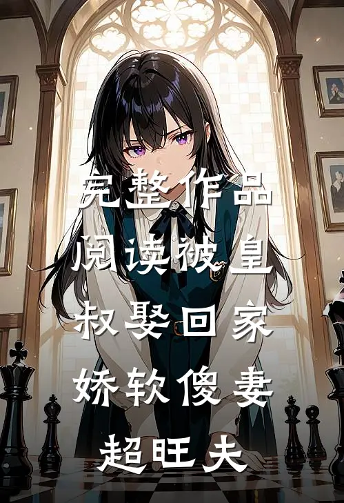 完整作品阅读被皇叔娶回家，娇软傻妻超旺夫