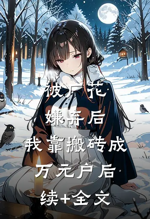 被厂花嫌弃后，我靠搬砖成万元户后续+全文