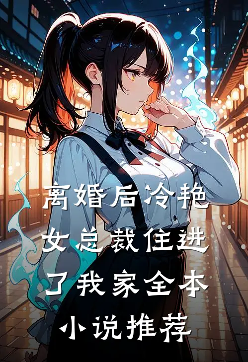离婚后冷艳女总裁住进了我家全本小说推荐