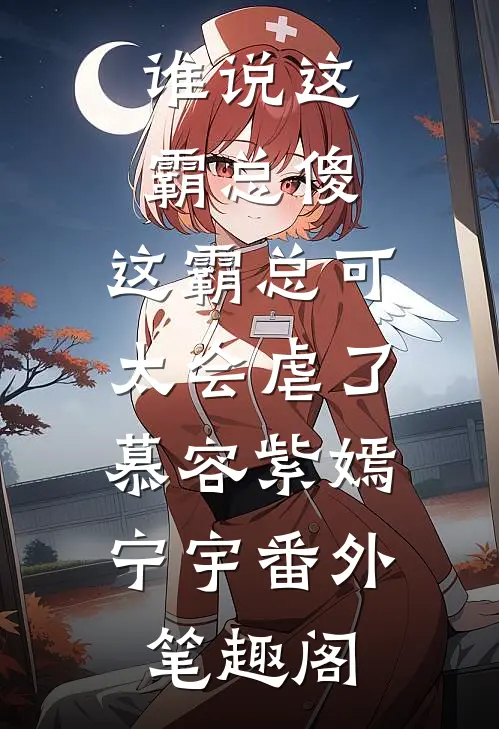 谁说这霸总傻，这霸总可太会虐了：慕容紫嫣宁宇番外笔趣阁