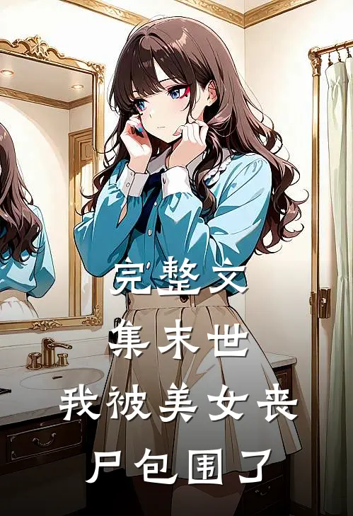 完整文集末世我被美女丧尸包围了免费阅读