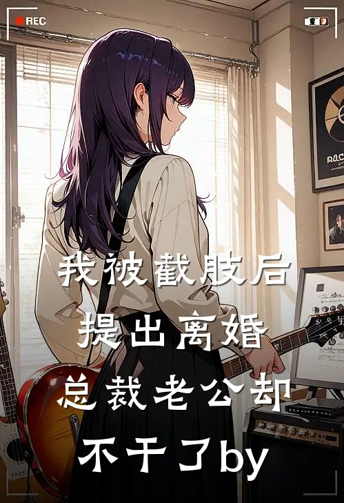 我被截肢后提出离婚，总裁老公却不干了by