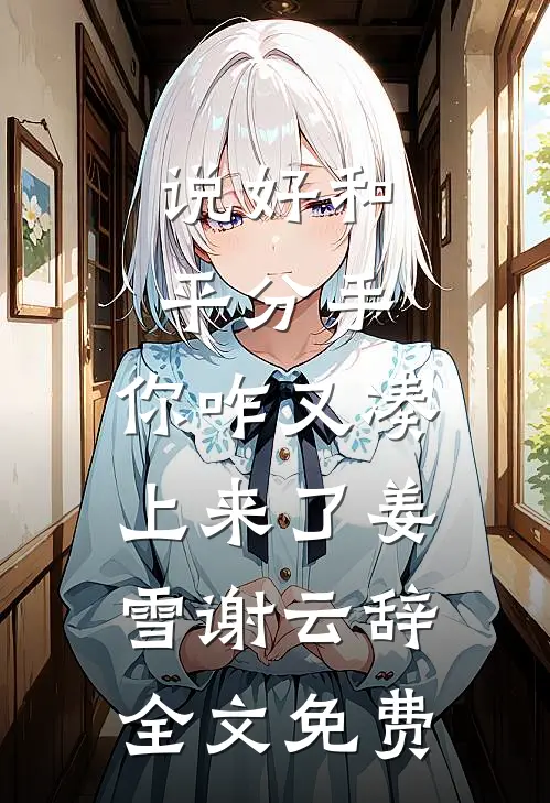 说好和平分手，你咋又凑上来了姜雪谢云辞全文免费