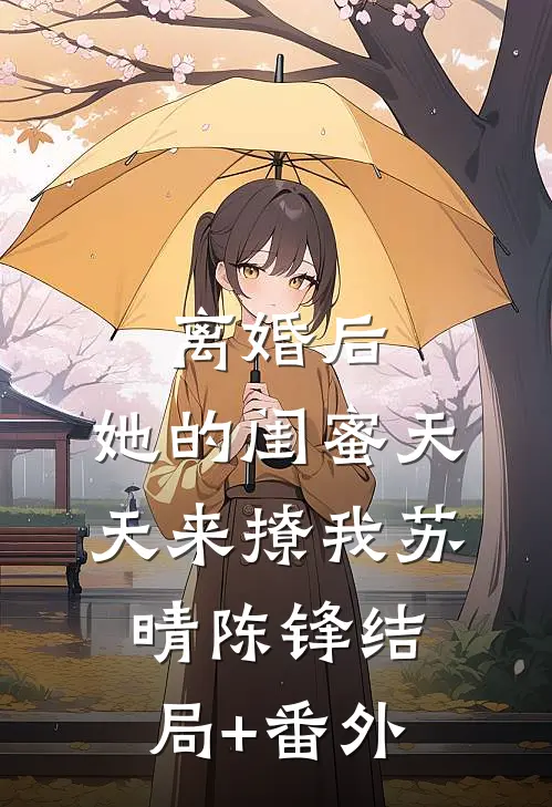 离婚后，她的闺蜜天天来撩我苏晴陈锋结局+番外