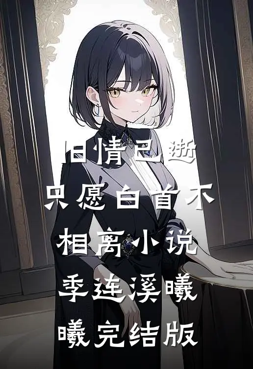 旧情已逝，只愿白首不相离小说季连溪曦曦完结版