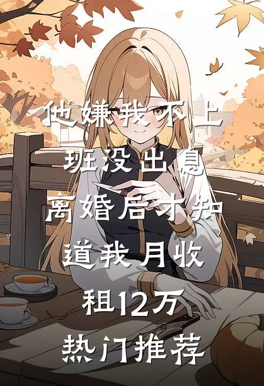他嫌我不上班没出息，离婚后才知道我月收租12万热门推荐